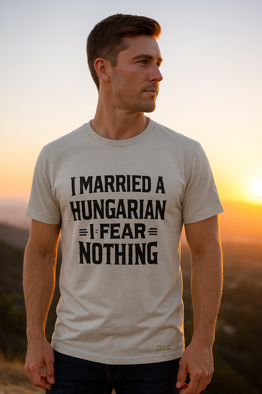 I Married a Hungarian I Fear Nothing Shirt