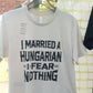 I Married a Hungarian I Fear Nothing Shirt